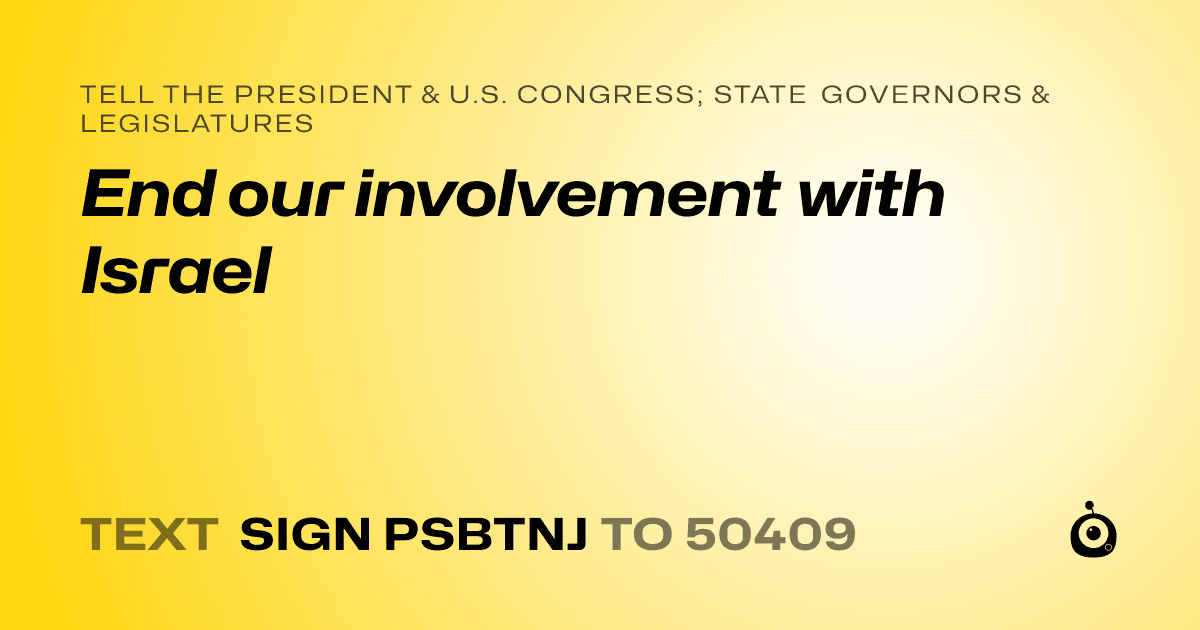 A shareable card that reads "tell the President & U.S. Congress; State Governors & Legislatures: End our involvement with Israel" followed by "text sign PSBTNJ to 50409"