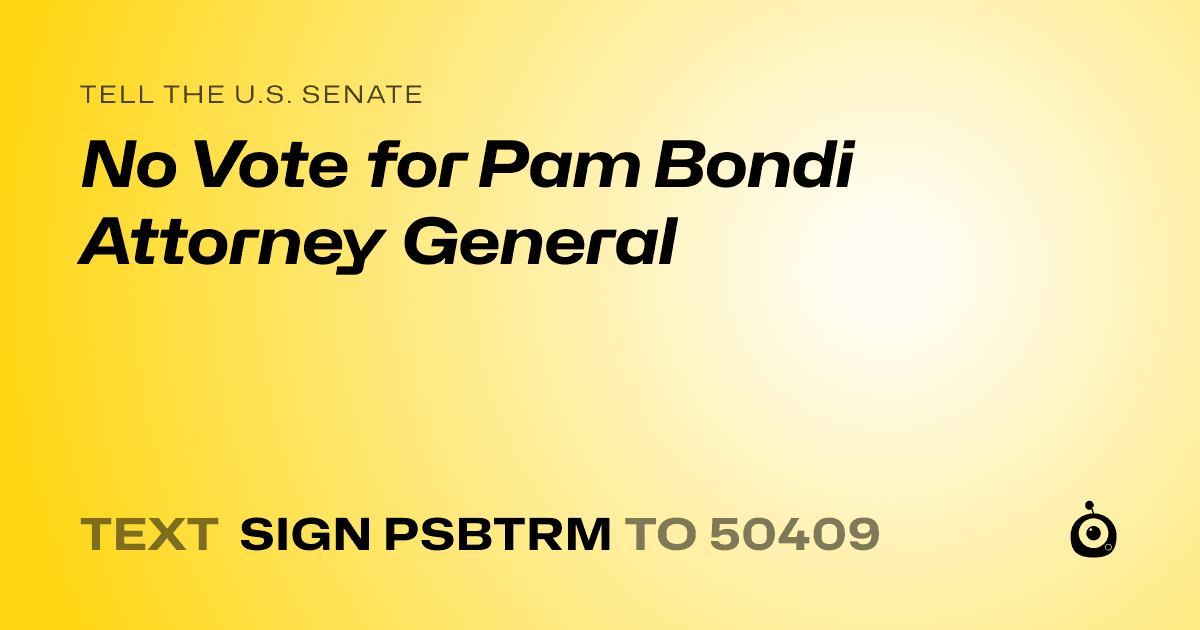 A shareable card that reads "tell the U.S. Senate: No Vote for Pam Bondi Attorney General" followed by "text sign PSBTRM to 50409"