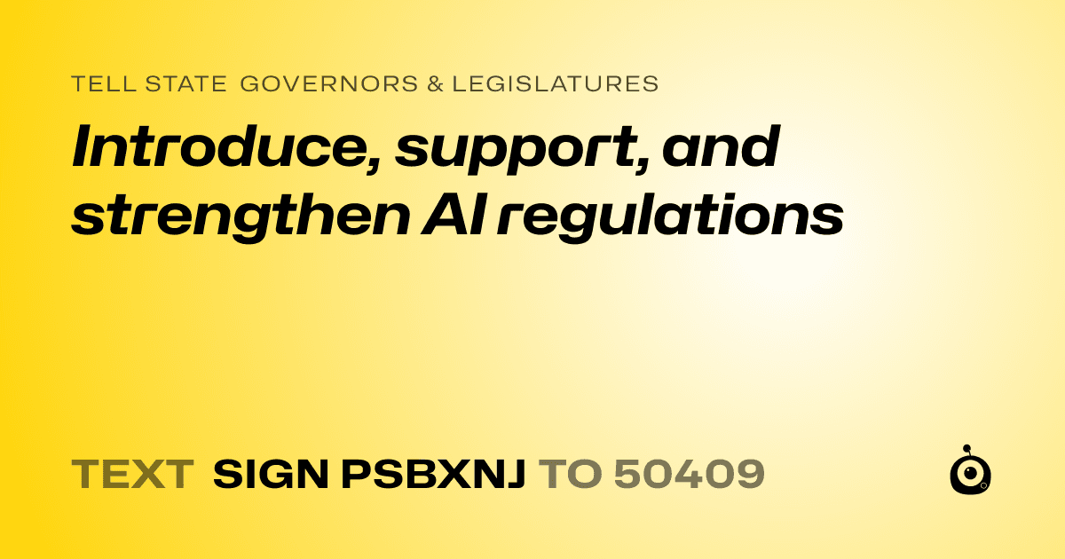 A shareable card that reads "tell State Governors & Legislatures: Introduce, support, and strengthen AI regulations" followed by "text sign PSBXNJ to 50409"