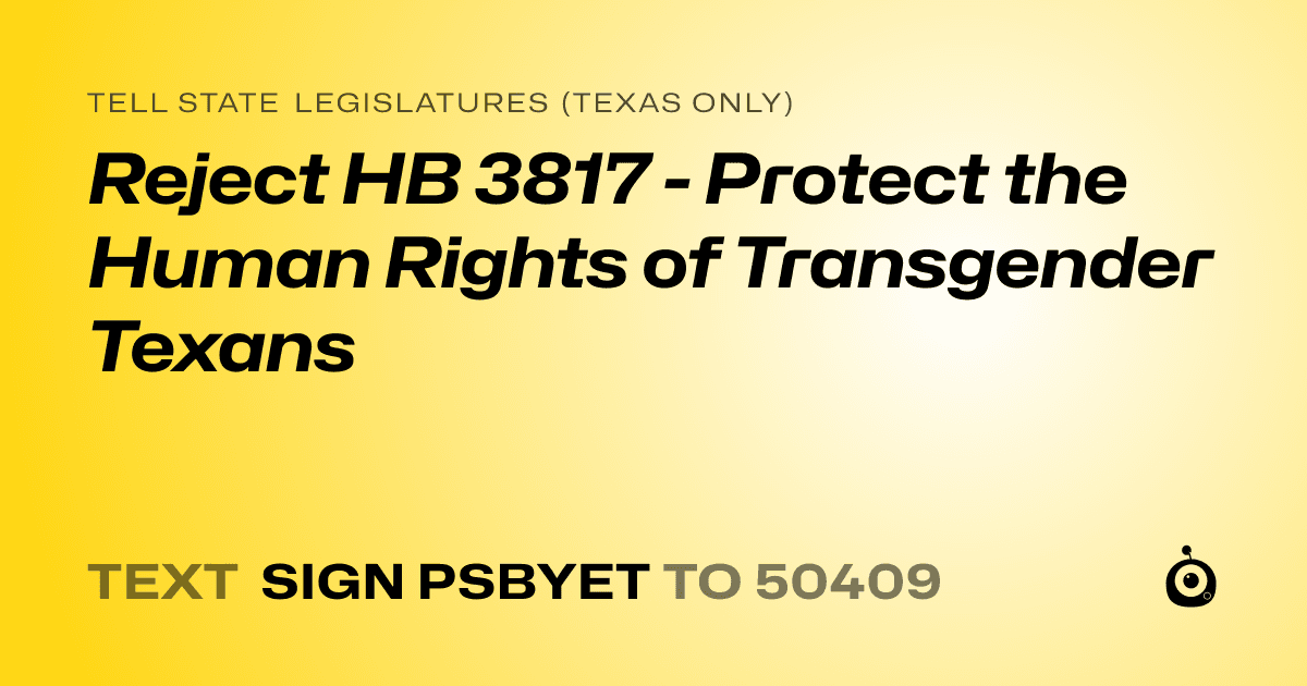 A shareable card that reads "tell State Legislatures (Texas only): Reject HB 3817 - Protect the Human Rights of Transgender Texans" followed by "text sign PSBYET to 50409"