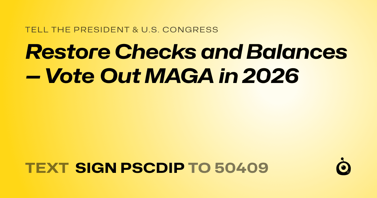 A shareable card that reads "tell the President & U.S. Congress: Restore Checks and Balances — Vote Out MAGA in 2026" followed by "text sign PSCDIP to 50409"