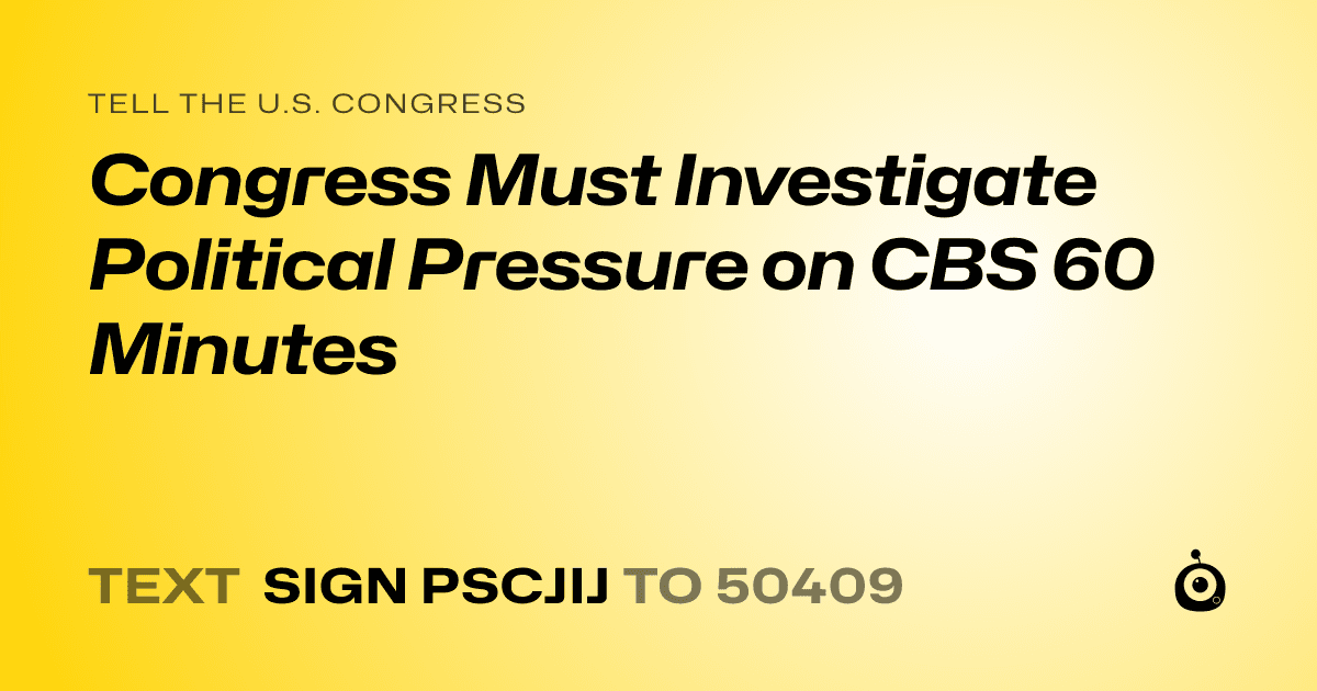 A shareable card that reads "tell the U.S. Congress: Congress Must Investigate Political Pressure on CBS 60 Minutes" followed by "text sign PSCJIJ to 50409"