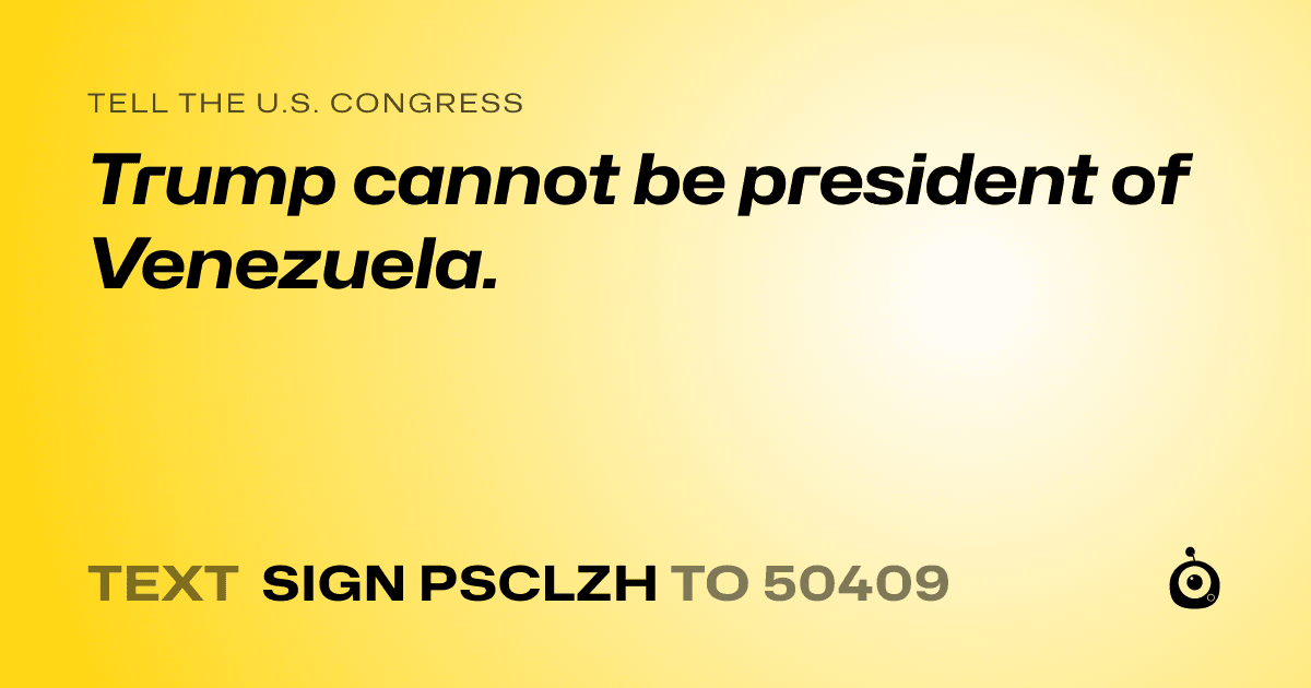 A shareable card that reads "tell the U.S. Congress: Trump cannot be president of Venezuela." followed by "text sign PSCLZH to 50409"