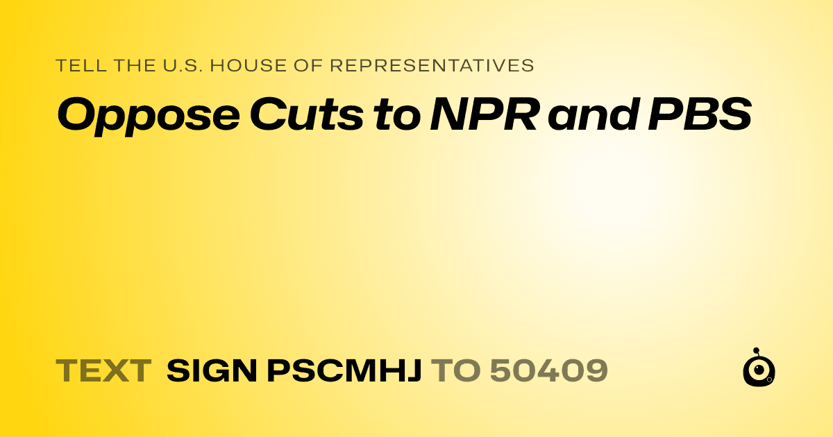 A shareable card that reads "tell the U.S. House of Representatives: Oppose Cuts to NPR and PBS" followed by "text sign PSCMHJ to 50409"