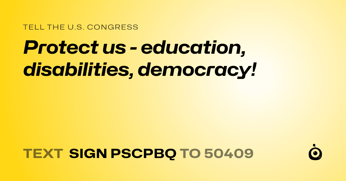 A shareable card that reads "tell the U.S. Congress: Protect us - education, disabilities, democracy!" followed by "text sign PSCPBQ to 50409"