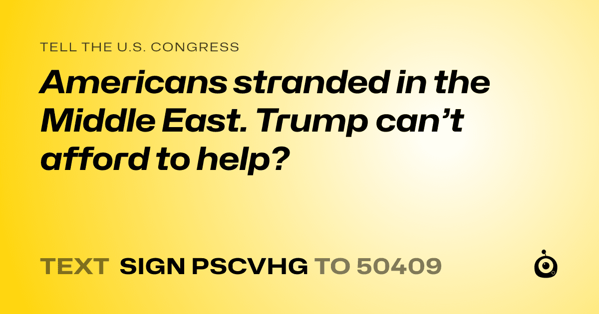 A shareable card that reads "tell the U.S. Congress: Americans stranded in the Middle East. Trump can’t afford to help?" followed by "text sign PSCVHG to 50409"