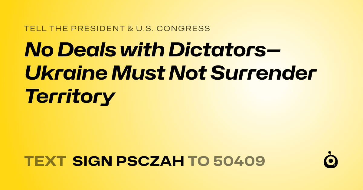 A shareable card that reads "tell the President & U.S. Congress: No Deals with Dictators—Ukraine Must Not Surrender Territory" followed by "text sign PSCZAH to 50409"