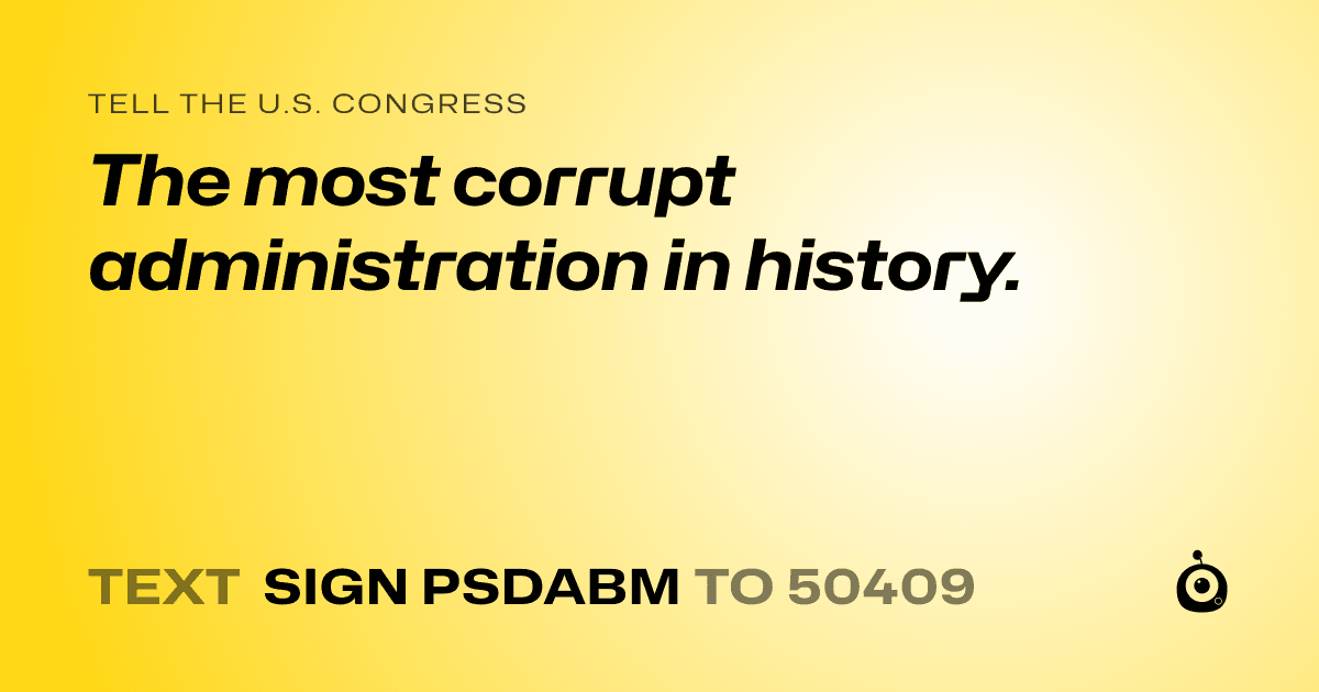 A shareable card that reads "tell the U.S. Congress: The most corrupt administration in history." followed by "text sign PSDABM to 50409"