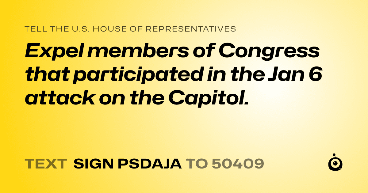 A shareable card that reads "tell the U.S. House of Representatives: Expel members of Congress that participated in the Jan 6 attack on the Capitol." followed by "text sign PSDAJA to 50409"