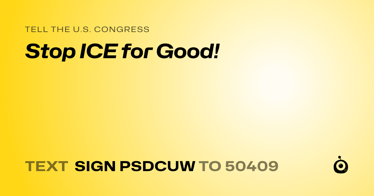 A shareable card that reads "tell the U.S. Congress: Stop ICE for Good!" followed by "text sign PSDCUW to 50409"