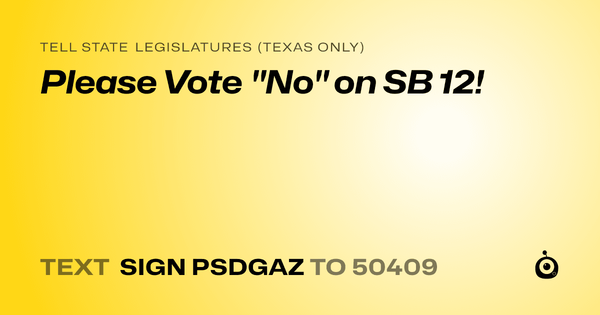 A shareable card that reads "tell State Legislatures (Texas only): Please Vote "No" on SB 12!" followed by "text sign PSDGAZ to 50409"