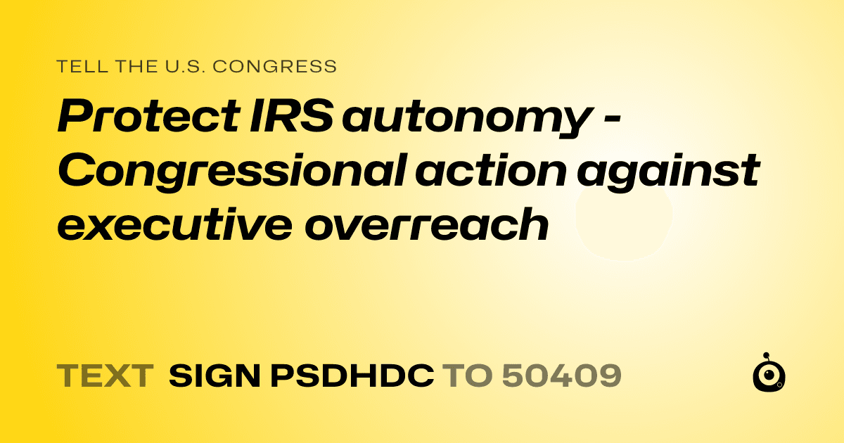 A shareable card that reads "tell the U.S. Congress: Protect IRS autonomy - Congressional action against executive overreach" followed by "text sign PSDHDC to 50409"