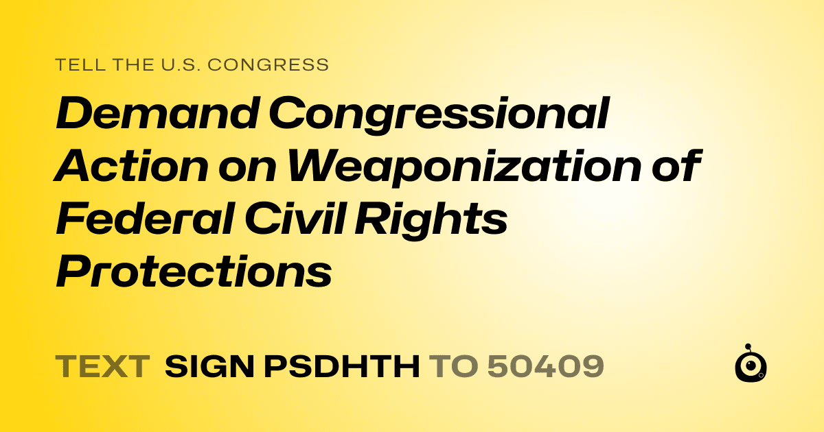 A shareable card that reads "tell the U.S. Congress: Demand Congressional Action on Weaponization of Federal Civil Rights Protections" followed by "text sign PSDHTH to 50409"