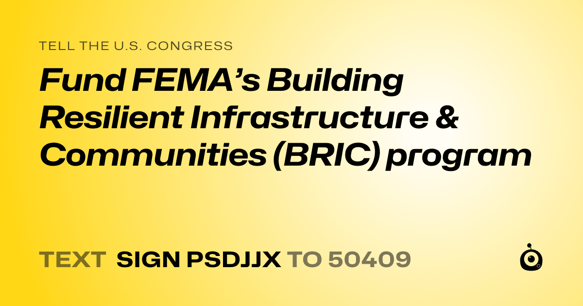 A shareable card that reads "tell the U.S. Congress: Fund FEMA’s Building Resilient Infrastructure & Communities (BRIC) program" followed by "text sign PSDJJX to 50409"