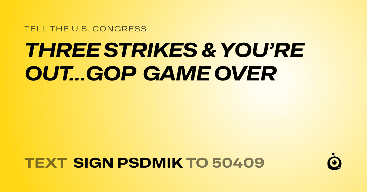 A shareable card that reads "tell the U.S. Congress: THREE STRIKES & YOU’RE OUT…GOP GAME OVER" followed by "text sign PSDMIK to 50409"