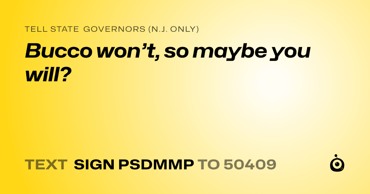 A shareable card that reads "tell State Governors (N.J. only): Bucco won’t, so maybe you will?" followed by "text sign PSDMMP to 50409"