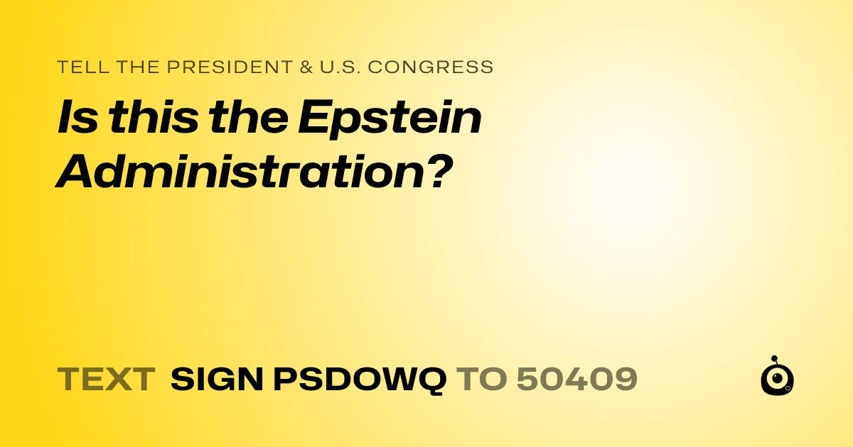 A shareable card that reads "tell the President & U.S. Congress: Is this the Epstein Administration?" followed by "text sign PSDOWQ to 50409"