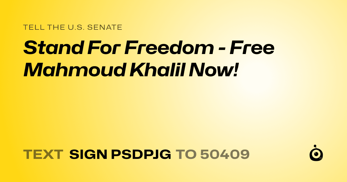 A shareable card that reads "tell the U.S. Senate: Stand For Freedom - Free Mahmoud Khalil Now!" followed by "text sign PSDPJG to 50409"
