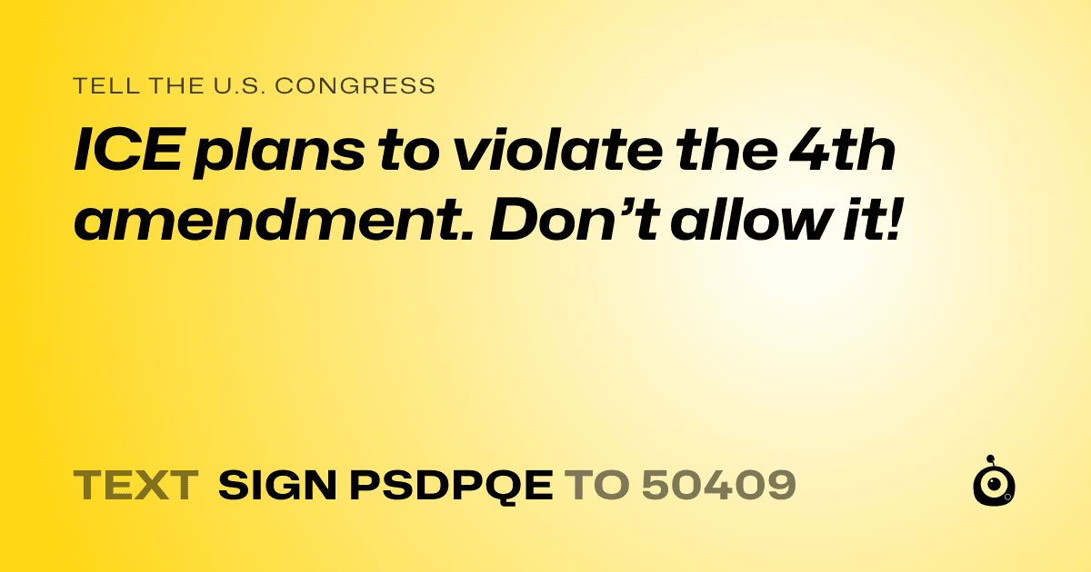 A shareable card that reads "tell the U.S. Congress: ICE plans to violate the 4th amendment. Don’t allow it!" followed by "text sign PSDPQE to 50409"