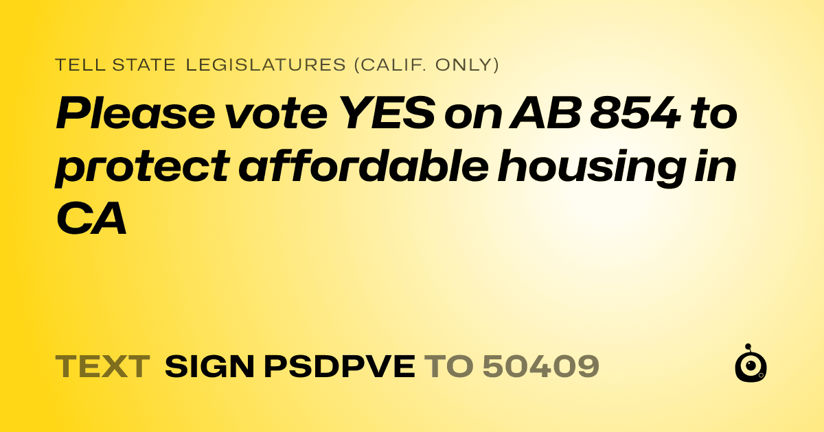 A shareable card that reads "tell State Legislatures (Calif. only): Please vote YES on AB 854 to protect affordable housing in CA" followed by "text sign PSDPVE to 50409"