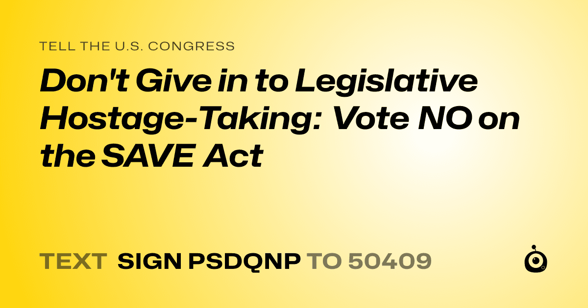 A shareable card that reads "tell the U.S. Congress: Don't Give in to Legislative Hostage-Taking: Vote NO on the SAVE Act" followed by "text sign PSDQNP to 50409"