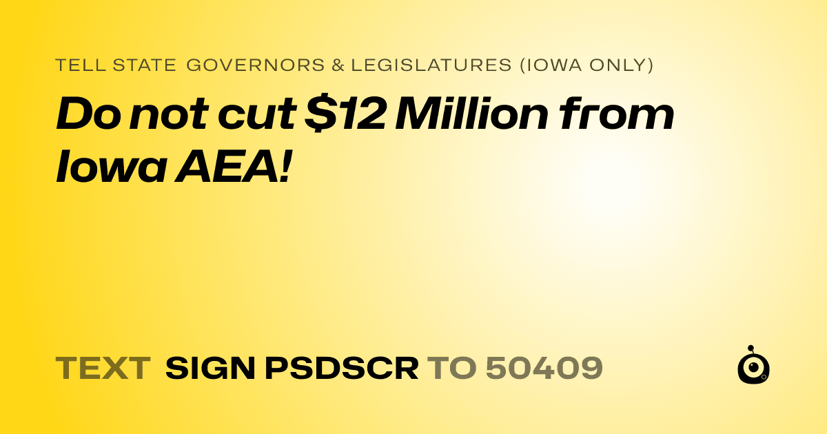 A shareable card that reads "tell State Governors & Legislatures (Iowa only): Do not cut $12 Million from Iowa AEA!" followed by "text sign PSDSCR to 50409"