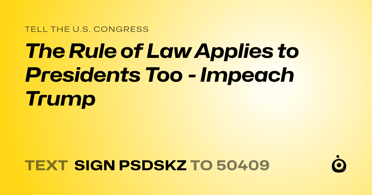 A shareable card that reads "tell the U.S. Congress: The Rule of Law Applies to Presidents Too - Impeach Trump" followed by "text sign PSDSKZ to 50409"