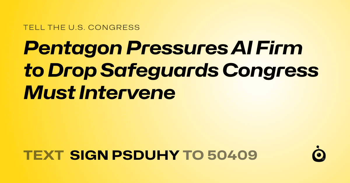 A shareable card that reads "tell the U.S. Congress: Pentagon Pressures AI Firm to Drop Safeguards Congress Must Intervene" followed by "text sign PSDUHY to 50409"
