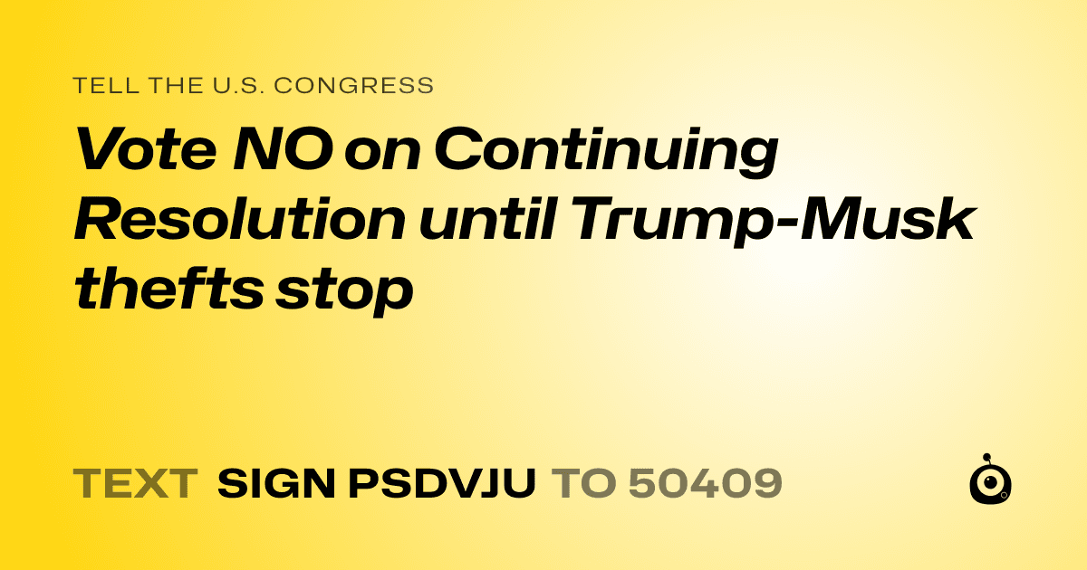 A shareable card that reads "tell the U.S. Congress: Vote NO on Continuing Resolution until Trump-Musk thefts stop" followed by "text sign PSDVJU to 50409"