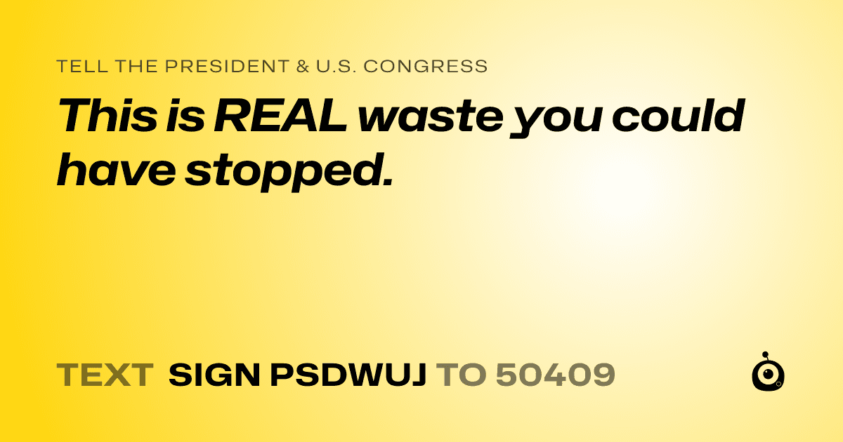 A shareable card that reads "tell the President & U.S. Congress: This is REAL waste you could have stopped." followed by "text sign PSDWUJ to 50409"