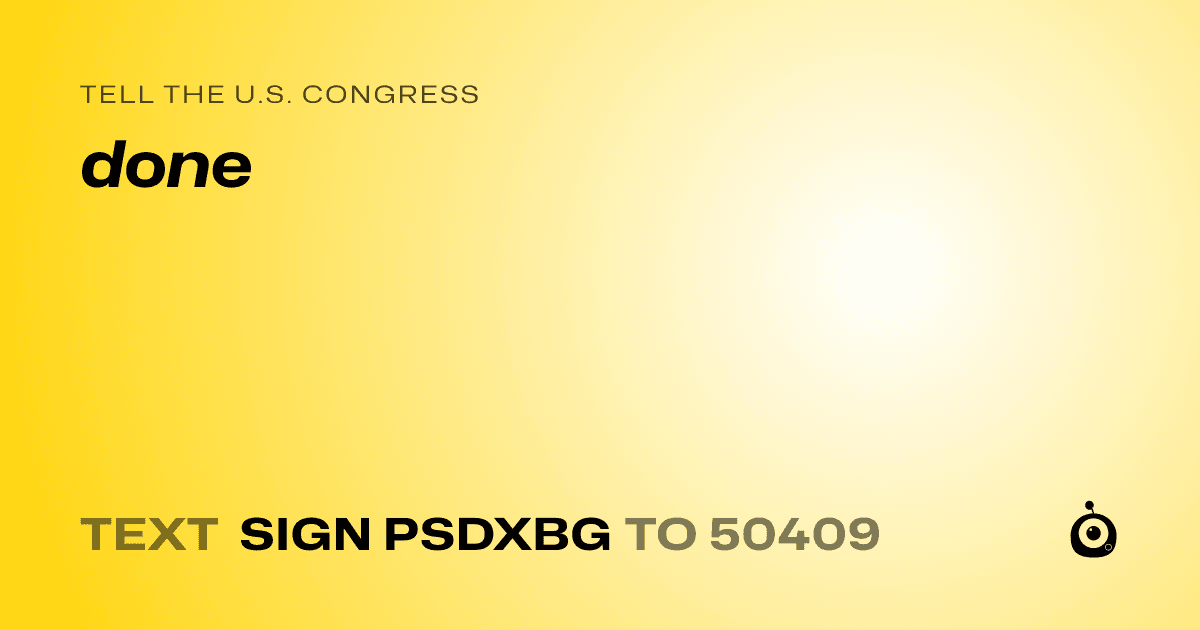 A shareable card that reads "tell the U.S. Congress: done" followed by "text sign PSDXBG to 50409"