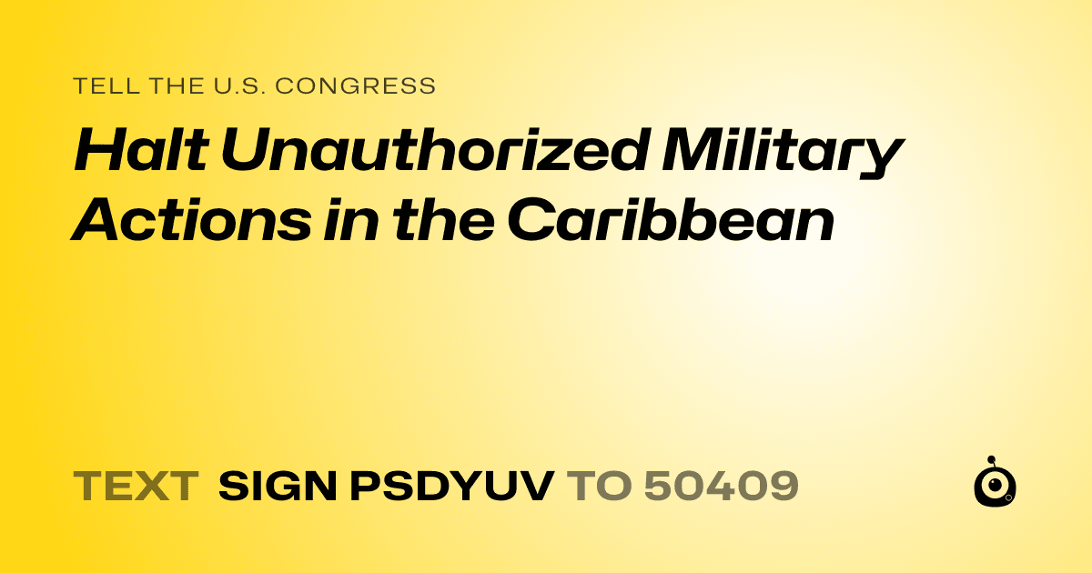 A shareable card that reads "tell the U.S. Congress: Halt Unauthorized Military Actions in the Caribbean" followed by "text sign PSDYUV to 50409"