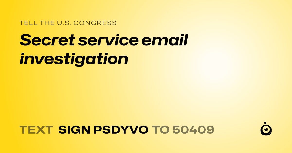 A shareable card that reads "tell the U.S. Congress: Secret service email investigation" followed by "text sign PSDYVO to 50409"