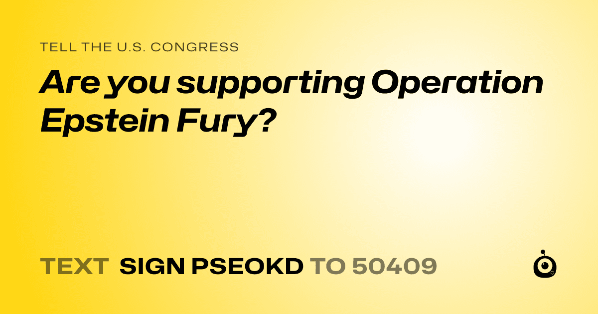 A shareable card that reads "tell the U.S. Congress: Are you supporting Operation Epstein Fury?" followed by "text sign PSEOKD to 50409"