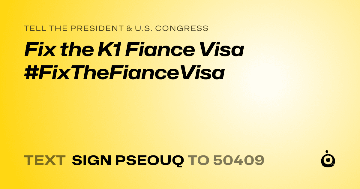 A shareable card that reads "tell the President & U.S. Congress: Fix the K1 Fiance Visa #FixTheFianceVisa" followed by "text sign PSEOUQ to 50409"