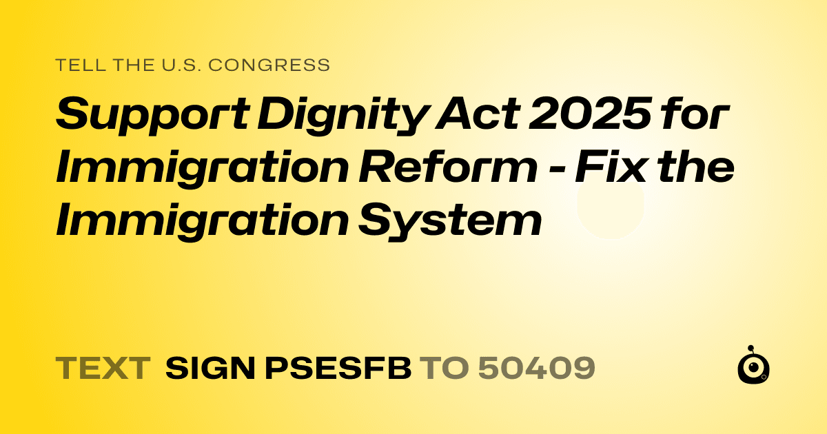 A shareable card that reads "tell the U.S. Congress: Support Dignity Act 2025 for Immigration Reform - Fix the Immigration System" followed by "text sign PSESFB to 50409"
