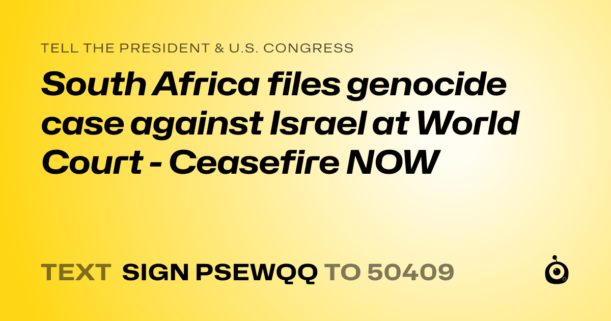 A shareable card that reads "tell the President & U.S. Congress: South Africa files genocide case against Israel at World Court - Ceasefire NOW" followed by "text sign PSEWQQ to 50409"