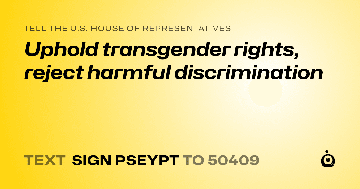 A shareable card that reads "tell the U.S. House of Representatives: Uphold transgender rights, reject harmful discrimination" followed by "text sign PSEYPT to 50409"