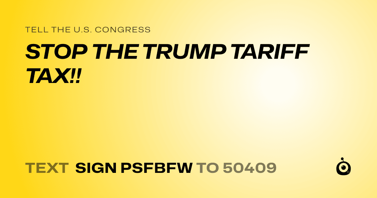 A shareable card that reads "tell the U.S. Congress: STOP THE TRUMP TARIFF TAX!!" followed by "text sign PSFBFW to 50409"