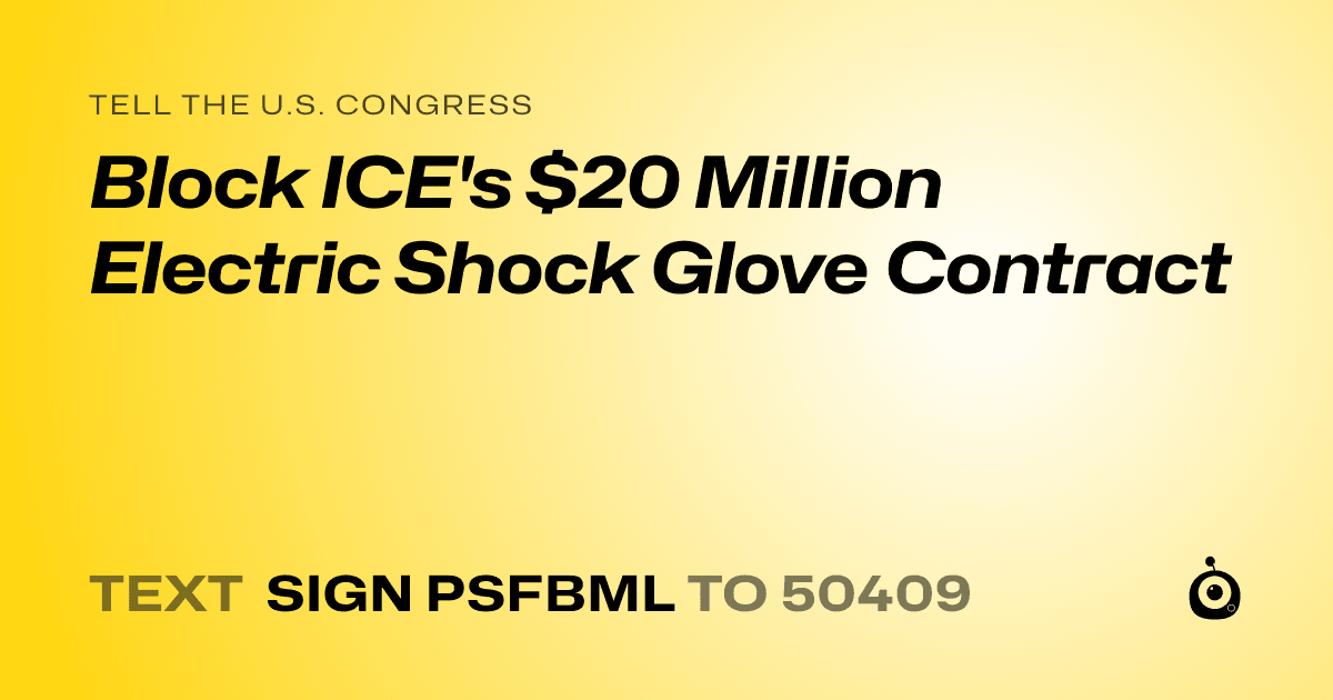 A shareable card that reads "tell the U.S. Congress: Block ICE's $20 Million Electric Shock Glove Contract" followed by "text sign PSFBML to 50409"