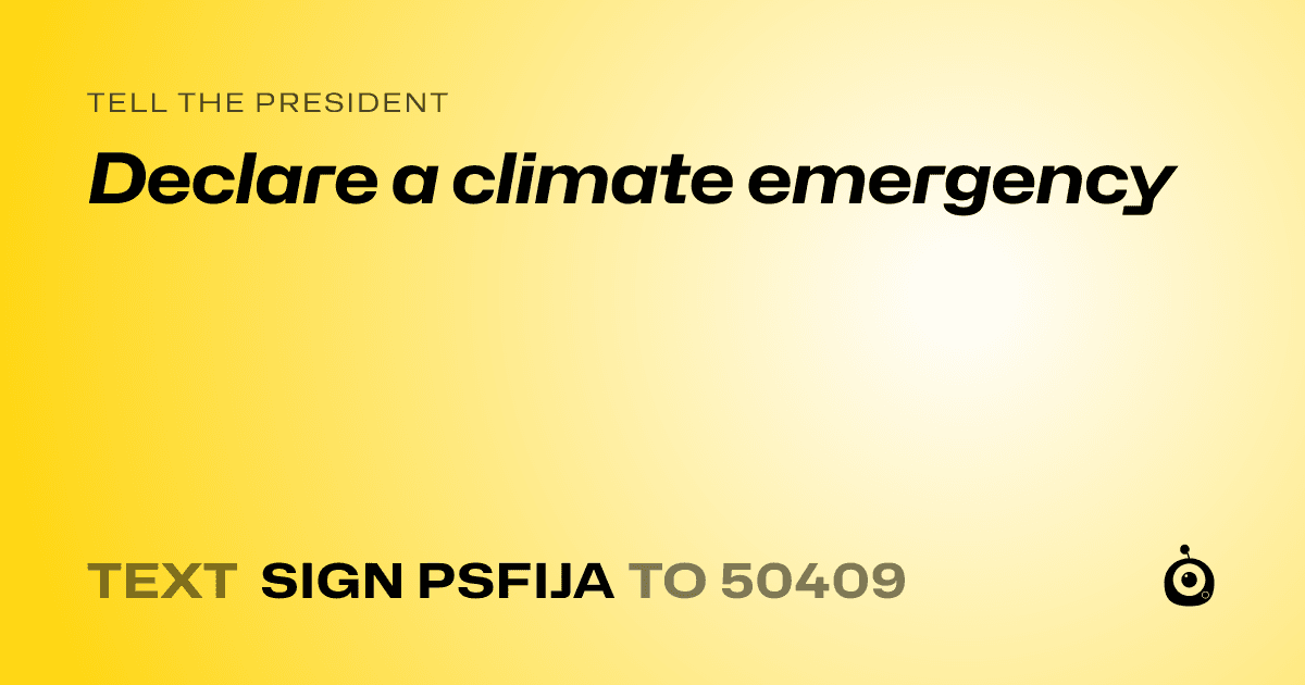 A shareable card that reads "tell the President: Declare a climate emergency" followed by "text sign PSFIJA to 50409"