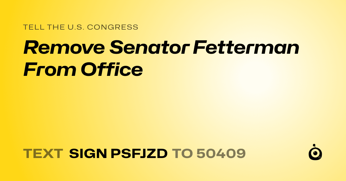 A shareable card that reads "tell the U.S. Congress: Remove Senator Fetterman From Office" followed by "text sign PSFJZD to 50409"