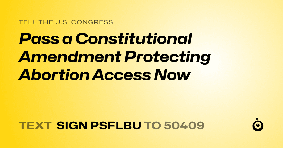 A shareable card that reads "tell the U.S. Congress: Pass a Constitutional Amendment Protecting Abortion Access Now" followed by "text sign PSFLBU to 50409"