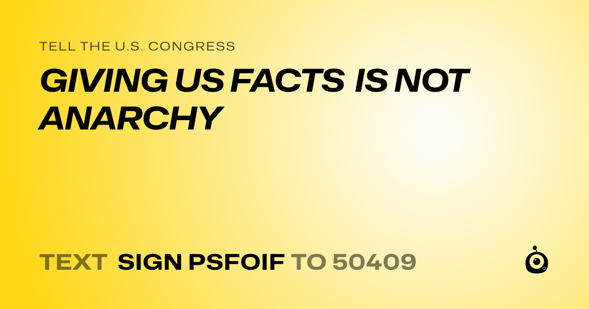 A shareable card that reads "tell the U.S. Congress: GIVING US FACTS IS NOT ANARCHY" followed by "text sign PSFOIF to 50409"