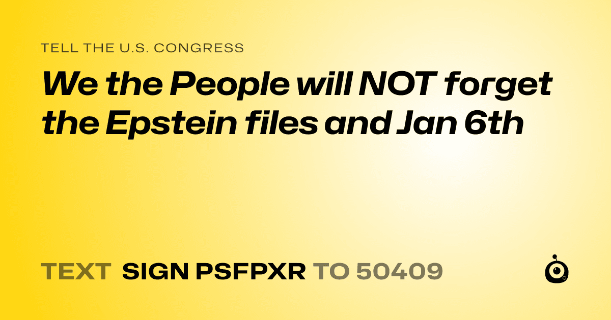 A shareable card that reads "tell the U.S. Congress: We the People will NOT forget the Epstein files and Jan 6th" followed by "text sign PSFPXR to 50409"
