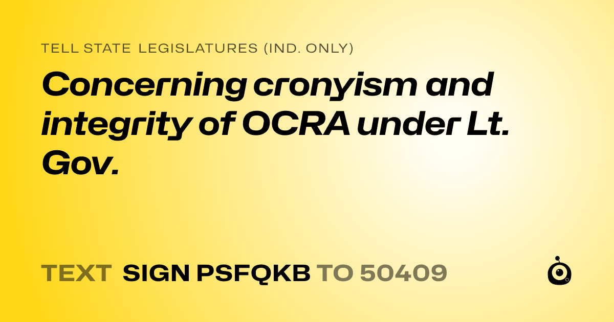 A shareable card that reads "tell State Legislatures (Ind. only): Concerning cronyism and integrity of OCRA under Lt. Gov." followed by "text sign PSFQKB to 50409"