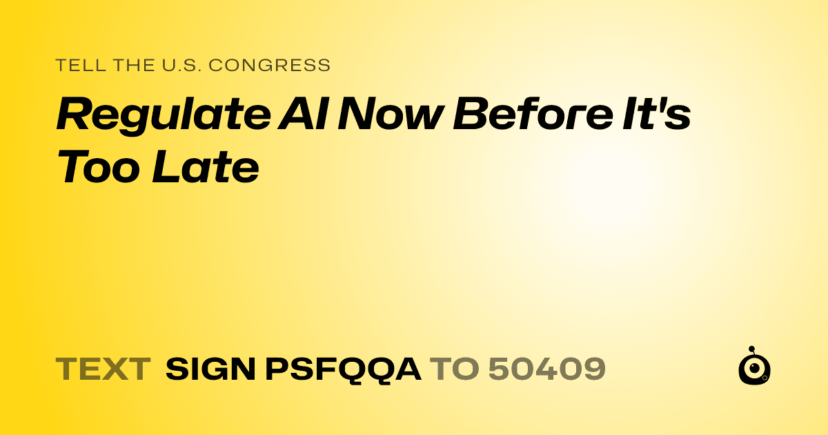 A shareable card that reads "tell the U.S. Congress: Regulate AI Now Before It's Too Late" followed by "text sign PSFQQA to 50409"