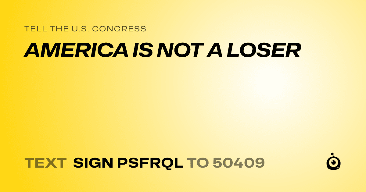 A shareable card that reads "tell the U.S. Congress: AMERICA IS NOT A LOSER" followed by "text sign PSFRQL to 50409"