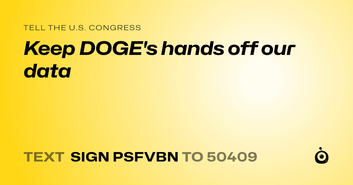 A shareable card that reads "tell the U.S. Congress: Keep DOGE's hands off our data" followed by "text sign PSFVBN to 50409"