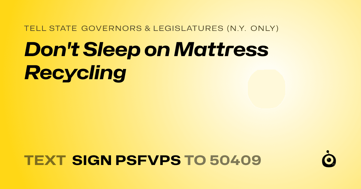 A shareable card that reads "tell State Governors & Legislatures (N.Y. only): Don't Sleep on Mattress Recycling" followed by "text sign PSFVPS to 50409"